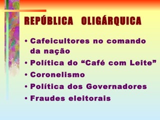 REPÚBLICA  OLIGÁRQUICA Cafeicultores no comando da nação Política do “Café com Leite” Coronelismo Política dos Governadores Fraudes eleitorais 