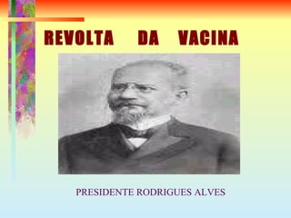 REVOLTA  DA  VACINA PRESIDENTE RODRIGUES ALVES 
