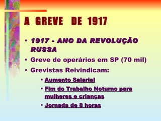 A  GREVE  DE  1917 1917 - ANO DA REVOLUÇÃO RUSSA Greve de operários em SP (70 mil) ‏ Grevistas Reivindicam: Aumento Salarial Fim do Trabalho Noturno para mulheres e crianças Jornada de 8 horas 