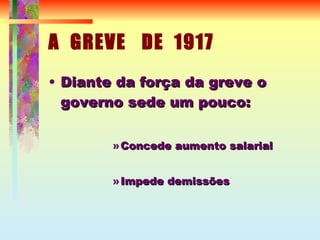 A  GREVE  DE  1917 Diante da força da greve o governo sede um pouco: Concede aumento salarial Impede demissões 