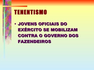 TENENTISMO JOVENS OFICIAIS DO EXÉRCITO SE MOBILIZAM CONTRA O GOVERNO DOS FAZENDEIROS 