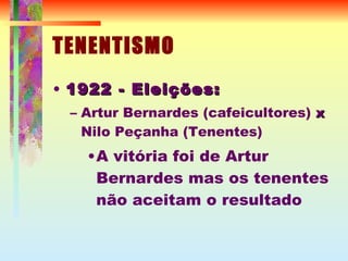 TENENTISMO 1922 - Eleições: Artur Bernardes (cafeicultores)  x   Nilo Peçanha (Tenentes) ‏ A vitória foi de Artur Bernardes mas os tenentes não aceitam o resultado 