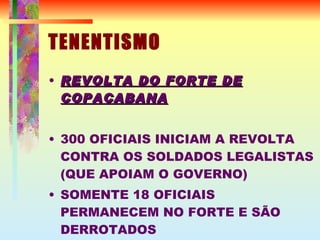 TENENTISMO REVOLTA DO FORTE DE COPACABANA 300 OFICIAIS INICIAM A REVOLTA CONTRA OS SOLDADOS LEGALISTAS (QUE APOIAM O GOVERNO) ‏ SOMENTE 18 OFICIAIS PERMANECEM NO FORTE E SÃO DERROTADOS 