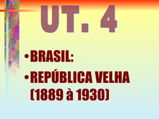 •BRASIL:
•REPÚBLICA VELHA
(1889 à 1930)
 
