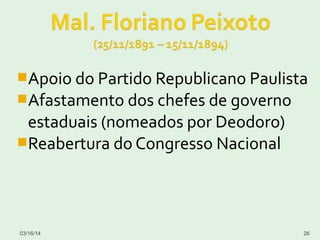 Apoio do Partido Republicano Paulista
Afastamento dos chefes de governo
estaduais (nomeados por Deodoro)
Reabertura do Congresso Nacional
03/16/14 26
 