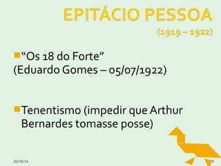 “Os 18 do Forte”
(Eduardo Gomes – 05/07/1922)
Tenentismo (impedir que Arthur
Bernardes tomasse posse)
03/16/14 65
 