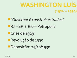 “Governar é construir estradas”
RJ – SP / Rio – Petrópolis
Crise de 1929
Revolução de 1930
Deposição: 24/10/1930
03/16/14 69
 