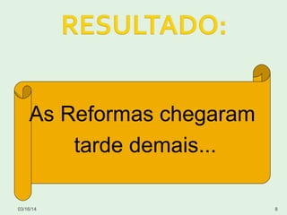 03/16/14 8
As Reformas chegaram
tarde demais...
 