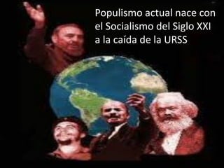 Populismo actual nace con
el Socialismo del Siglo XXI
a la caída de la URSS
 