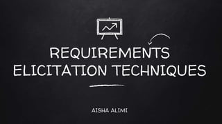 REQUIREMENTS
ELICITATION TECHNIQUES
AISHA ALIMI
 