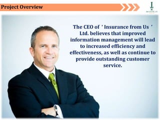 Private and Confidential 41
Project Overview
The CEO of ‘ Insurance from Us ’
Ltd. believes that improved
information management will lead
to increased efficiency and
effectiveness, as well as continue to
provide outstanding customer
service.
 