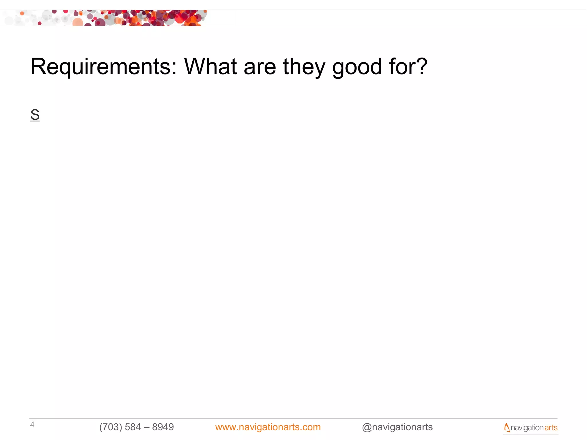 Requirements: What are they good for?

S




4     (703) 584 – 8949   www.navigationarts.com   @navigationarts
 