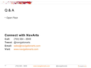 Q&A
• Open Floor




Connect with NavArts
Call:    (703) 584 – 8949
Tweet:   @navigationarts
Email:   sales@navigationarts.com
Visit:   www.navigationarts.com




40        (703) 584 – 8949   www.navigationarts.com   @navigationarts
 