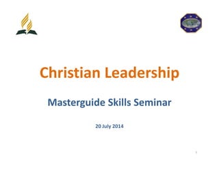 Christian Leadership
Masterguide Skills Seminar
20 July 2014
1
 