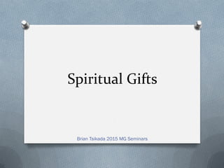 Spiritual Gifts
Brian Tsikada 2015 MG Seminars
 