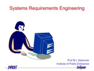 Systems Requirements Engineering Prof M L Saikumar Institute of Public Enterprise 