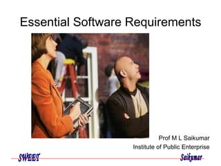 Essential Software Requirements Prof M L Saikumar Institute of Public Enterprise 