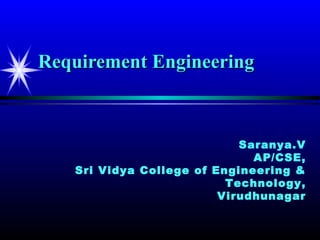 Requirement Engineering



                            Saranya.V
                              AP/CSE,
   Sri Vidya College of Engineering &
                          Technology,
                         Virudhunagar
 
