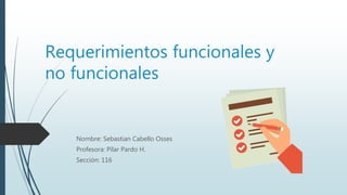 Requerimientos funcionales y
no funcionales
Nombre: Sebastian Cabello Osses
Profesora: Pilar Pardo H.
Sección: 116
 