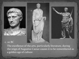 c. 20 BC
The excellence of the arts, particularly literature, during
the reign of Augustus Caesar causes it to be remembered as
a golden age of culture
 
