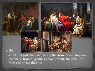 19 BC
Virgil dies just after completing the Aeneid, and imperial
command from Augustus Caesar prevents his executor
from destroying the epic
 