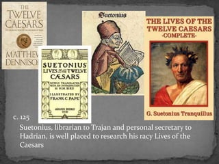 c. 125
Suetonius, librarian to Trajan and personal secretary to
Hadrian, is well placed to research his racy Lives of the
Caesars
 