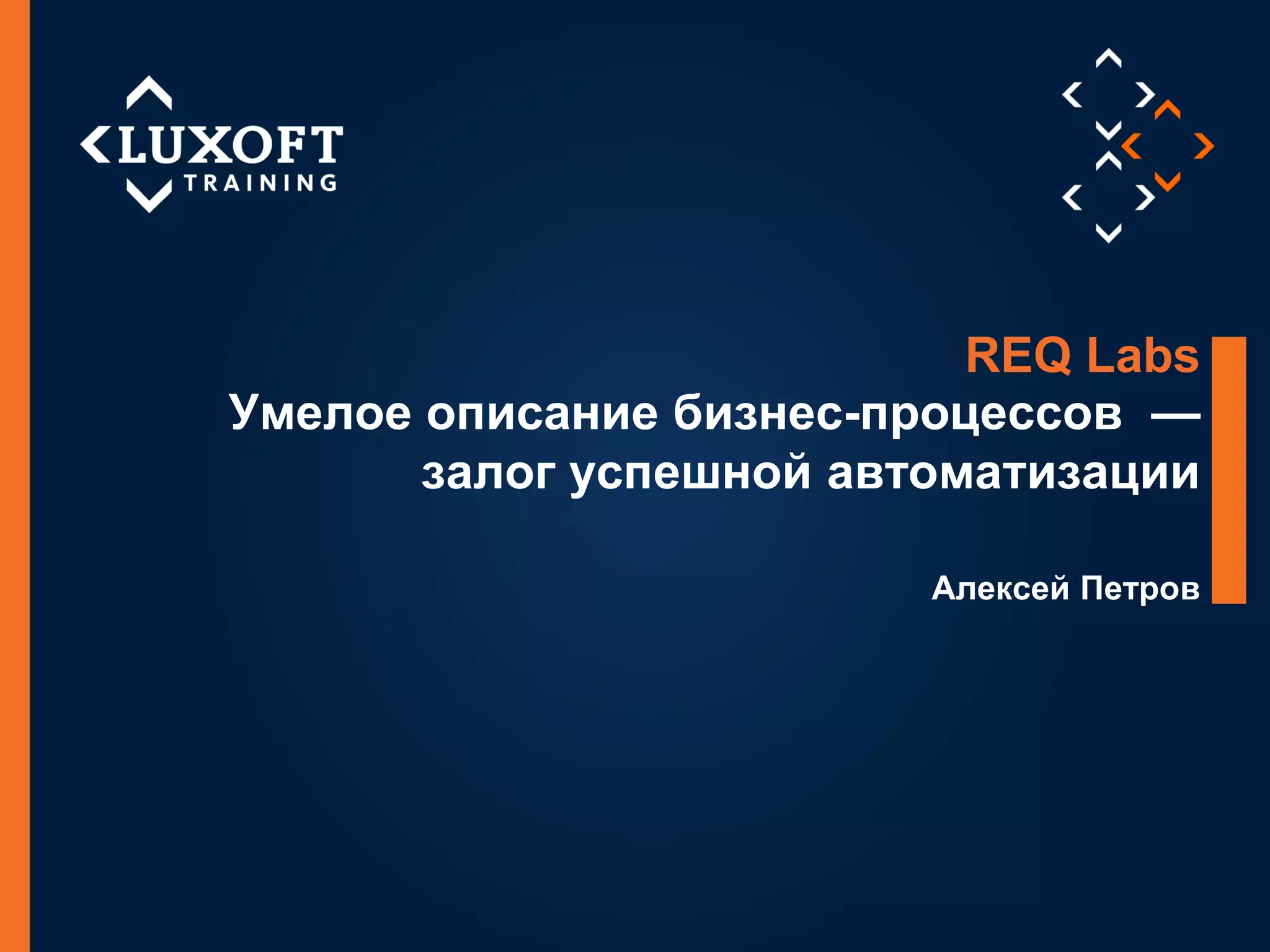 2
©LuxoftTraining2014
Умелое описание бизнес-процессов —
залог успешной автоматизации
Алексей Петров
REQ Labs
 