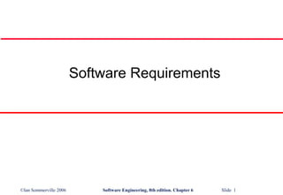 ©Ian Sommerville 2006 Software Engineering, 8th edition. Chapter 6 Slide 1
Software Requirements
 