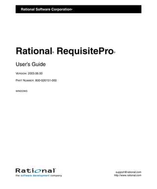 Rational Software Corporation
                               ®




Rational RequisitePro   ®          ®




User’s Guide
VERSION: 2003.06.00

PART NUMBER: 800-026151-000


WINDOWS




                                    support@rational.com
                                   http://www.rational.com
 