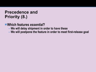 Precedence and  Priority (8.) Which features  essential ? We will delay shipment in order to have these We will postpone the feature in order to meet first-release goal 