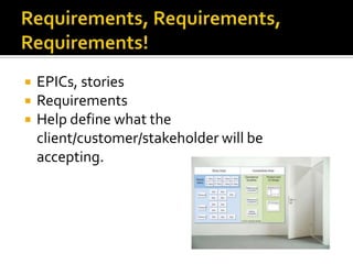    EPICs, stories
   Requirements
   Help define what the
    client/customer/stakeholder will be
    accepting.
 