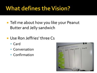    Tell me about how you like your Peanut
    Butter and Jelly sandwich

   Use Ron Jeffries’ three Cs
     Card
     Conversation
     Confirmation
 