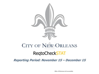 CITY OF NEW ORLEANS
           ReqtoCheckSTAT
Reporting Period: November 15 – December 15


                        Office of Performance & Accountability
 