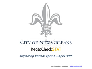 CITY OF NEW ORLEANS
        ReqtoCheckSTAT
Reporting Period: April 1 – April 30th


                      Office of Performance & Accountability   www.nola.gov/opa
 