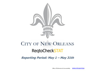 CITY OF NEW ORLEANS
      ReqtoCheckSTAT
Reporting Period: May 1 – May 31th


                    Office of Performance & Accountability   www.nola.gov/opa
 