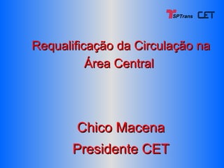 Requalificação da Circulação na Área Central   Chico Macena Presidente CET SPTrans 