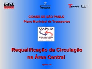 CIDADE DE SÃO PAULO  Plano Municipal de Transportes Requalificação da Circulação na Área Central   agosto / 02 SPTrans 