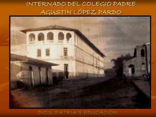 INTERNADO DEL COLEGIO PADRE
    AGUSTIN LÓPEZ PARDO




  DIOS, PATRIA Y EDUCACIÓN
 