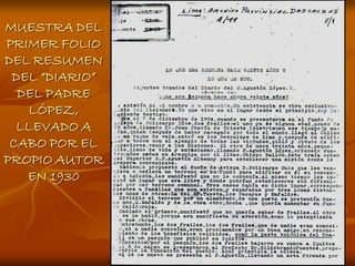 MUESTRA DEL
PRIMER FOLIO
DEL RESUMEN
 DEL “DIARIO”
  DEL PADRE
   LÓPEZ,
  LLEVADO A
 CABO POR EL
PROPIO AUTOR
   EN 1930
 