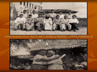 HERMANDAD ES EL ÉXITO DE   LA EDUCACIÓN LOPEZPARDINA
 