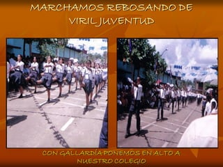 MARCHAMOS REBOSANDO DE
     VIRIL JUVENTUD




 CON GALLARDÍA PONEMOS EN ALTO A
        NUESTRO COLEGIO
 