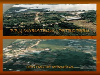P.P.J.J MARIATEGUI – PETRO PERU




      CENTRO DE REQUENA
 