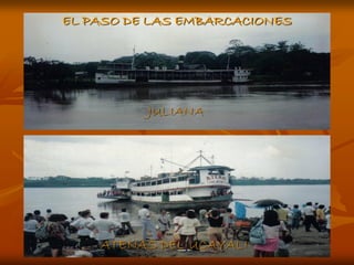 EL PASO DE LAS EMBARCACIONES




          JULIANA




    ATENAS DEL UCAYALI
 