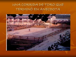 UNA CORRIDA DE TORO QUE
 TERMINÓ EN ANECDOTA
 
