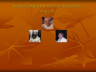 DIRECTORES FRANCISCANOS DEL
           P.A.L.P.
 