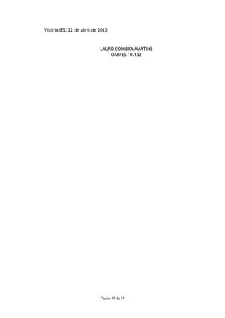 Vitória/ES, 22 de abril de 2010



                           LAURO COIMBRA MARTINS
                               OAB/ES 10.132




                           Página 19 de 19
 