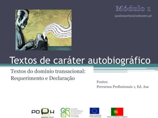 Textos de caráter autobiográfico Textos do domínio transacional: Requerimento e Declaração Módulo 1 paulomartins@esfcastro.pt Fontes: Percursos Profissionais 1, Ed. Asa 