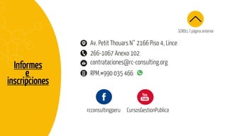 SCROLL / página anterior
Informes
e
inscripciones
contrataciones@rc-consulting.org
266-1067 Anexo 102
RPM.#990 035 466
Av. Petit Thouars N° 2166 Piso 4, Lince
rcconsultingperu CursosGestionPublica
 