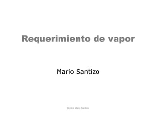 Requerimiento de vapor
Mario Santizo
Doctor Mario Santizo
 
