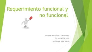 Requerimiento funcional y
no funcional
Nombre: Cristóbal Fica Vallejos
Fecha:14/08/2018
Profesora: Pilar Pardo
 